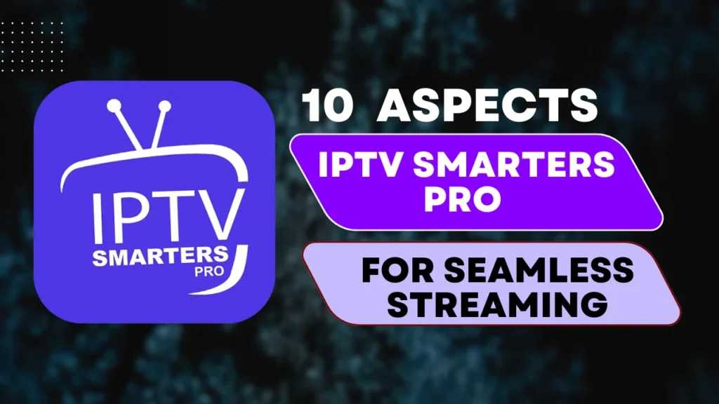 10 Must-Know Facts About the IPTV Smarters Pro App for Streaming